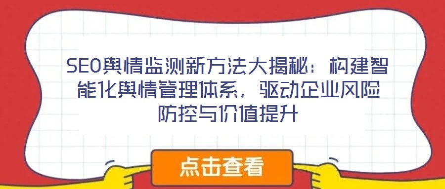 SEO輿情監(jiān)測新方法大揭秘：構(gòu)建智能化輿情管理體系，驅(qū)動企業(yè)風(fēng)險防控與價值提升
