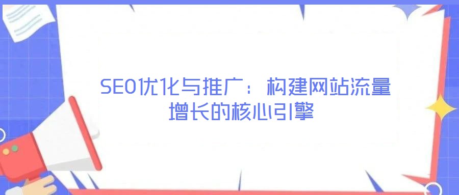  SEO優(yōu)化與推廣：構(gòu)建網(wǎng)站流量增長的核心引擎