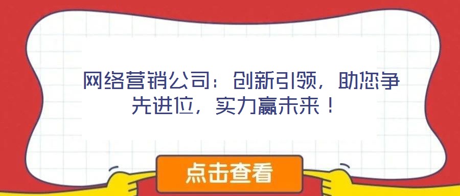  網(wǎng)絡(luò)營銷公司：創(chuàng)新引領(lǐng)，助您爭先進(jìn)位，實(shí)力贏未來！