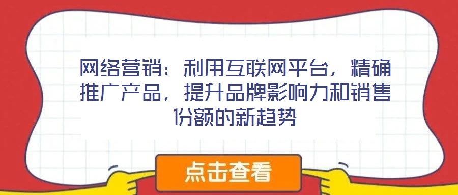 網(wǎng)絡(luò)營銷：利用互聯(lián)網(wǎng)平臺(tái)，精確推廣產(chǎn)品，提升品牌影響力和銷售份額的新趨勢