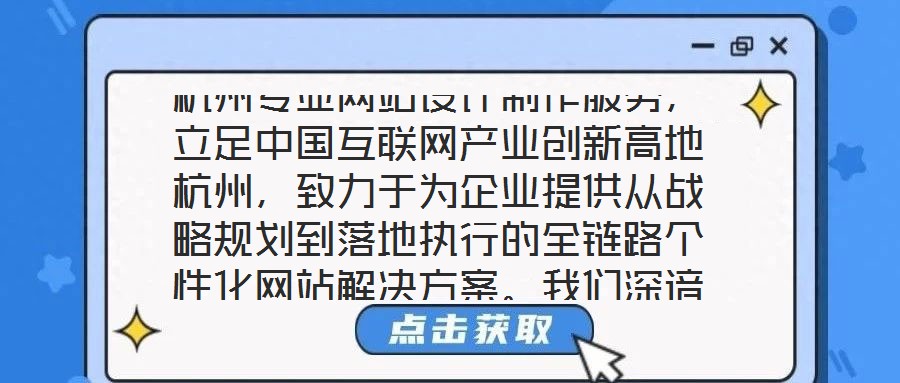 杭州專業(yè)網(wǎng)站設(shè)計制作服務(wù)，立足中國互聯(lián)網(wǎng)產(chǎn)業(yè)創(chuàng)新高地杭州，致力于為企業(yè)提供從戰(zhàn)略規(guī)劃到落地執(zhí)行的全鏈路個性化網(wǎng)站解決方案。我們深諳網(wǎng)站作為企業(yè)數(shù)字化轉(zhuǎn)型核心載體