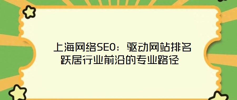  上海網(wǎng)絡(luò)SEO：驅(qū)動(dòng)網(wǎng)站排名躍居行業(yè)前沿的專業(yè)路徑