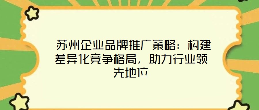  蘇州企業(yè)品牌推廣策略：構(gòu)建差異化競爭格局，助力行業(yè)領(lǐng)先地位