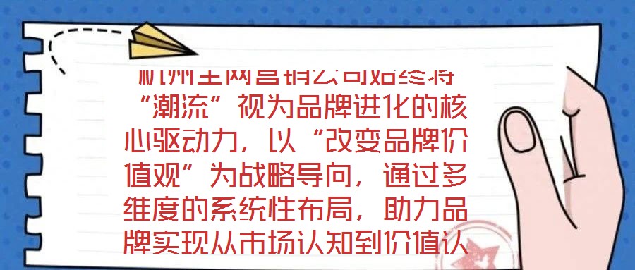 杭州全網(wǎng)營(yíng)銷(xiāo)公司始終將“潮流”視為品牌進(jìn)化的核心驅(qū)動(dòng)力，以“改變品牌價(jià)值觀”為戰(zhàn)略導(dǎo)向，通過(guò)多維度的系統(tǒng)性布局，助力品牌實(shí)現(xiàn)從市場(chǎng)認(rèn)知到價(jià)值認(rèn)同的跨越式發(fā)展。在