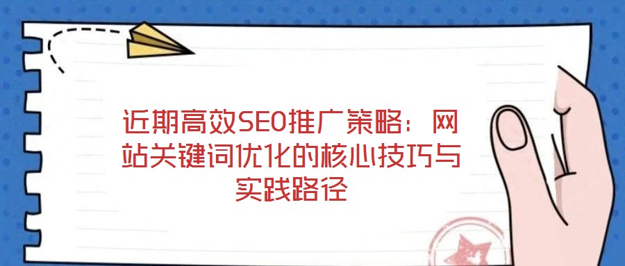 近期高效SEO推廣策略：網站關鍵詞優(yōu)化的核心技巧與實踐路徑