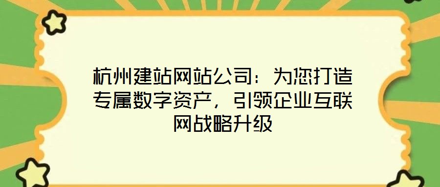 杭州建站網(wǎng)站公司：為您打造專(zhuān)屬數(shù)字資產(chǎn)，引領(lǐng)企業(yè)互聯(lián)網(wǎng)戰(zhàn)略升級(jí)