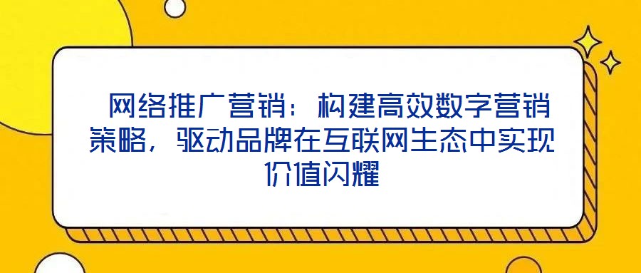  網(wǎng)絡推廣營銷：構建高效數(shù)字營銷策略，驅動品牌在互聯(lián)網(wǎng)生態(tài)中實現(xiàn)價值閃耀