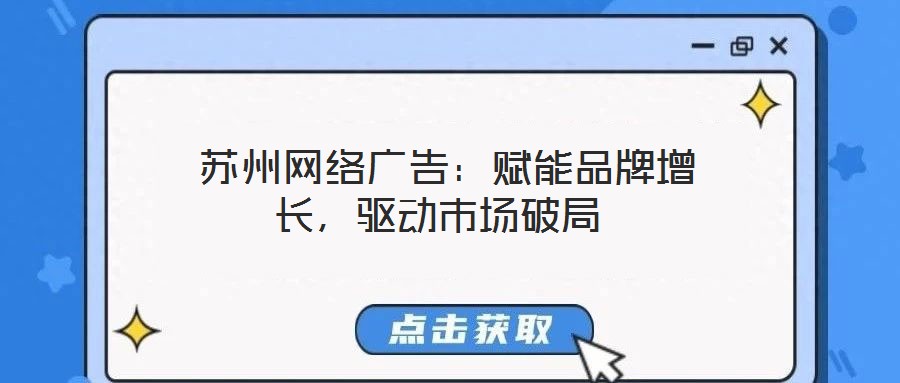  蘇州網(wǎng)絡(luò)廣告：賦能品牌增長(zhǎng)，驅(qū)動(dòng)市場(chǎng)破局
