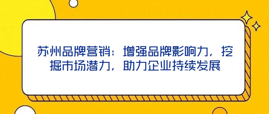 蘇州品牌營銷：增強品牌影響力，挖掘市場潛力，助力企業(yè)持續(xù)發(fā)展