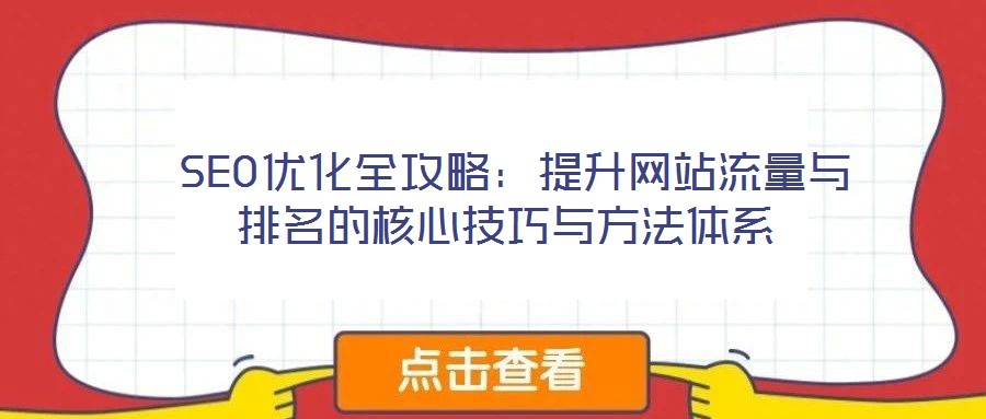  SEO優(yōu)化全攻略：提升網(wǎng)站流量與排名的核心技巧與方法體系