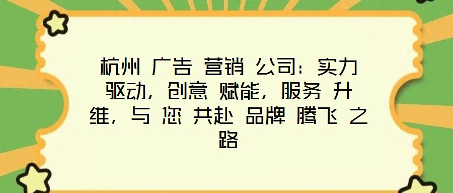 杭州 廣告 營(yíng)銷 公司：實(shí)力 驅(qū)動(dòng)，創(chuàng)意 賦能，服務(wù) 升維，與 您 共赴 品牌 騰飛 之路