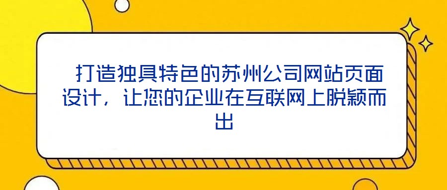  打造獨(dú)具特色的蘇州公司網(wǎng)站頁面設(shè)計(jì)，讓您的企業(yè)在互聯(lián)網(wǎng)上脫穎而出