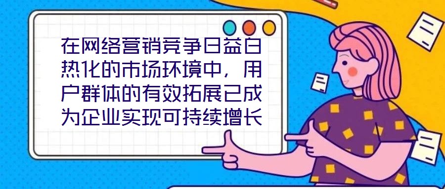 在網(wǎng)絡(luò)營(yíng)銷競(jìng)爭(zhēng)日益白熱化的市場(chǎng)環(huán)境中，用戶群體的有效拓展已成為企業(yè)實(shí)現(xiàn)可持續(xù)增長(zhǎng)的核心命題。網(wǎng)絡(luò)營(yíng)銷領(lǐng)域的實(shí)力專家團(tuán)隊(duì)，憑借對(duì)行業(yè)趨勢(shì)的敏銳洞察與系統(tǒng)化的策略落