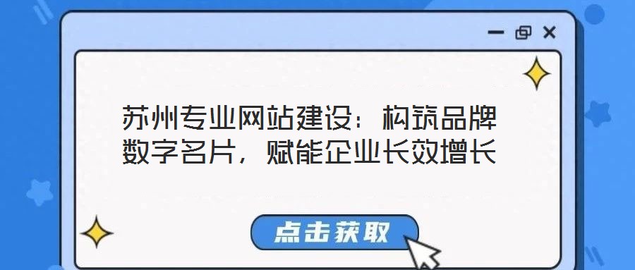 蘇州專業(yè)網(wǎng)站建設(shè)：構(gòu)筑品牌數(shù)字名片，賦能企業(yè)長(zhǎng)效增長(zhǎng)