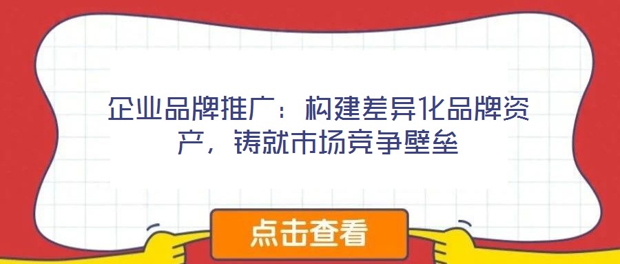 企業(yè)品牌推廣：構(gòu)建差異化品牌資產(chǎn)，鑄就市場(chǎng)競(jìng)爭(zhēng)壁壘