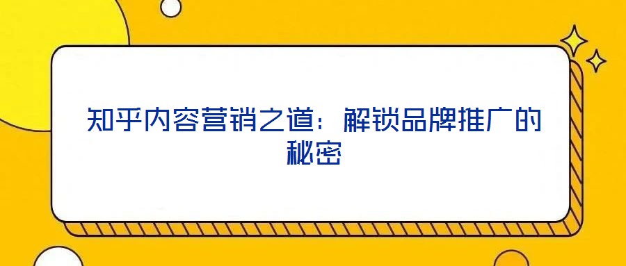 知乎內容營銷之道：解鎖品牌推廣的秘密