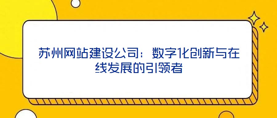 蘇州網站建設公司：數(shù)字化創(chuàng)新與在線發(fā)展的引領者