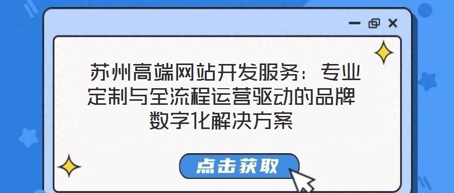  蘇州高端網(wǎng)站開發(fā)服務：專業(yè)定制與全流程運營驅(qū)動的品牌數(shù)字化解決方案