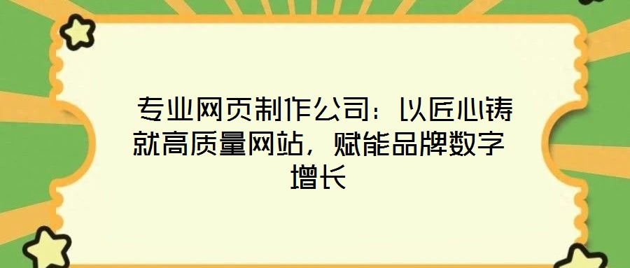  專業(yè)網(wǎng)頁制作公司：以匠心鑄就高質量網(wǎng)站，賦能品牌數(shù)字增長
