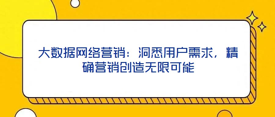 大數(shù)據(jù)網(wǎng)絡(luò)營(yíng)銷(xiāo)：洞悉用戶(hù)需求，精確營(yíng)銷(xiāo)創(chuàng)造無(wú)限可能