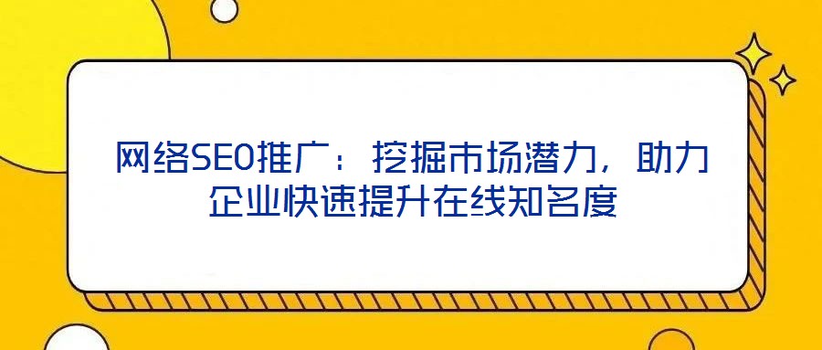 網(wǎng)絡(luò)SEO推廣：挖掘市場潛力，助力企業(yè)快速提升在線知名度