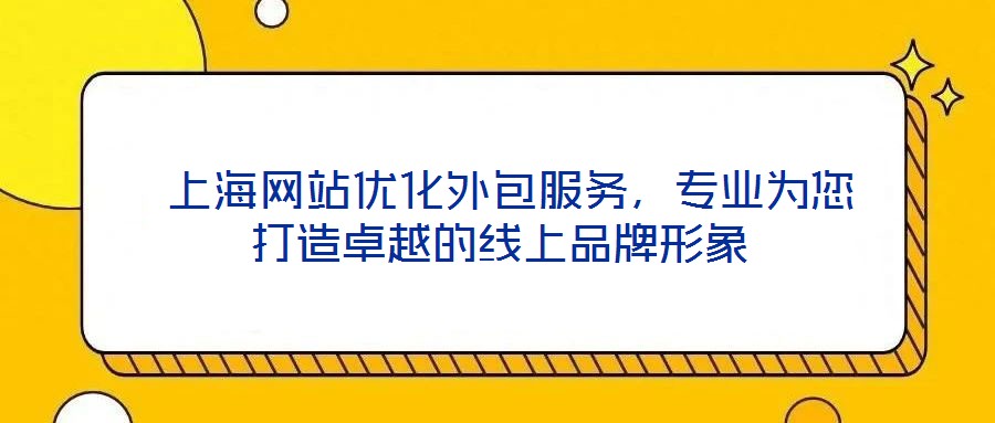  上海網(wǎng)站優(yōu)化外包服務(wù)，專業(yè)為您打造卓越的線上品牌形象