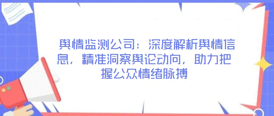  輿情監(jiān)測公司：深度解析輿情信息，精準(zhǔn)洞察輿論動(dòng)向，助力把握公眾情緒脈搏