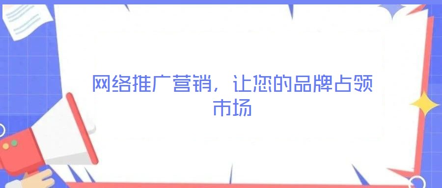 網(wǎng)絡(luò)推廣營(yíng)銷(xiāo)，讓您的品牌占領(lǐng)市場(chǎng)