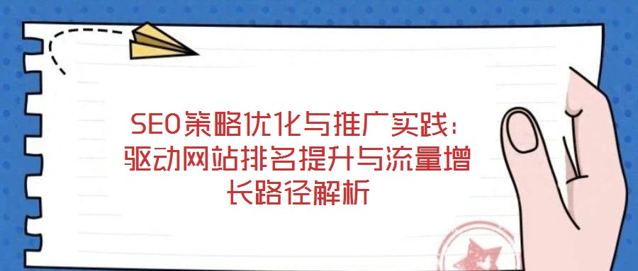  SEO策略優(yōu)化與推廣實踐：驅動網(wǎng)站排名提升與流量增長路徑解析