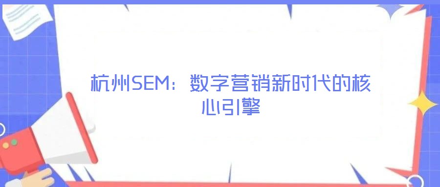 杭州SEM：數(shù)字營(yíng)銷新時(shí)代的核心引擎
