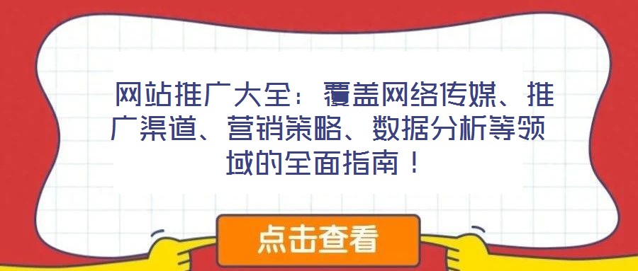  網(wǎng)站推廣大全：覆蓋網(wǎng)絡傳媒、推廣渠道、營銷策略、數(shù)據(jù)分析等領域的全面指南！