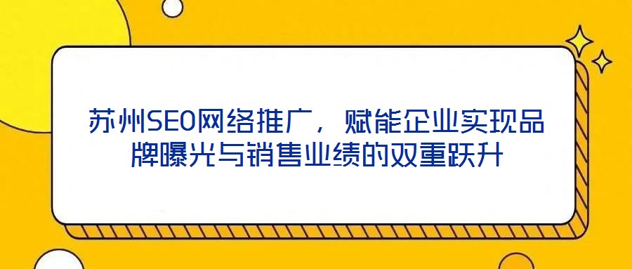 蘇州SEO網絡推廣，賦能企業(yè)實現品牌曝光與銷售業(yè)績的雙重躍升