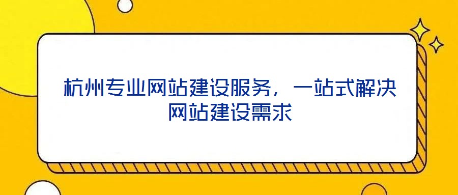 杭州專業(yè)網(wǎng)站建設(shè)服務(wù)，一站式解決網(wǎng)站建設(shè)需求