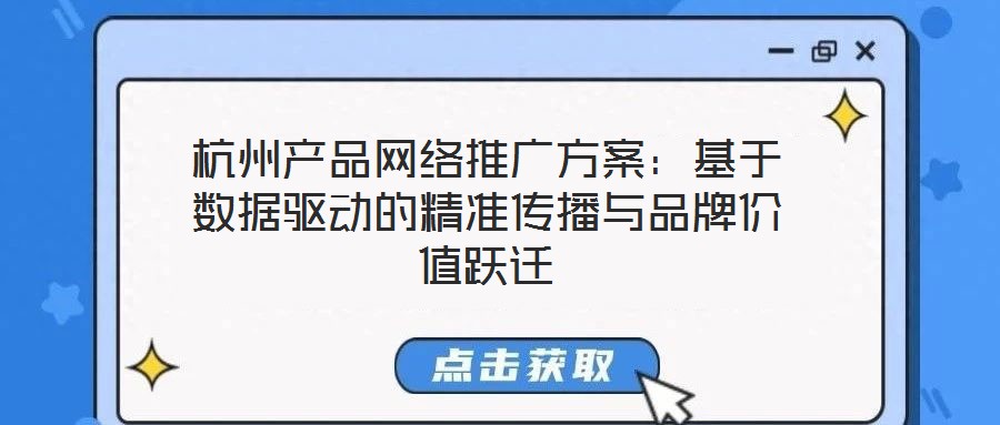 杭州產(chǎn)品網(wǎng)絡(luò)推廣方案：基于數(shù)據(jù)驅(qū)動(dòng)的精準(zhǔn)傳播與品牌價(jià)值躍遷