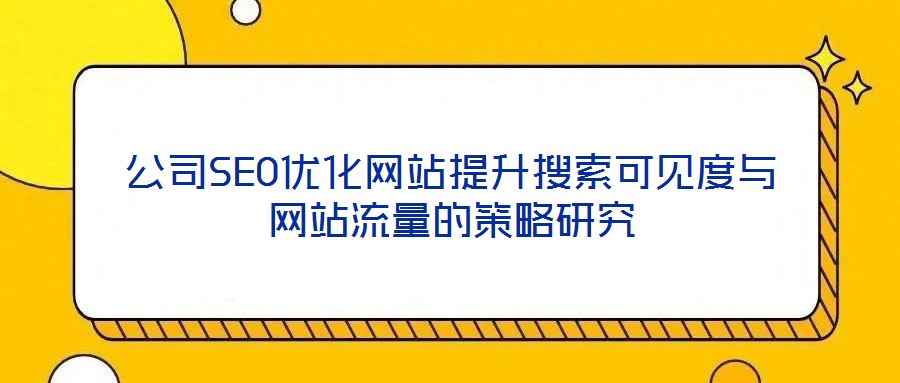 公司SEO優(yōu)化網(wǎng)站提升搜索可見度與網(wǎng)站流量的策略研究