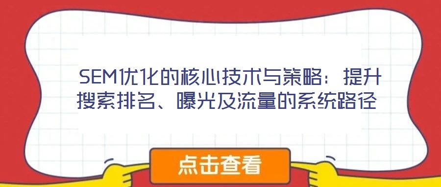 SEM優(yōu)化的核心技術(shù)與策略：提升搜索排名、曝光及流量的系統(tǒng)路徑