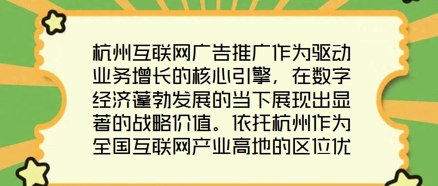 杭州互聯(lián)網(wǎng)廣告推廣作為驅(qū)動業(yè)務(wù)增長的核心引擎，在數(shù)字經(jīng)濟(jì)蓬勃發(fā)展的當(dāng)下展現(xiàn)出顯著的戰(zhàn)略價值。依托杭州作為全國互聯(lián)網(wǎng)產(chǎn)業(yè)高地的區(qū)位優(yōu)勢，其龐大的用戶基數(shù)與成熟的數(shù)