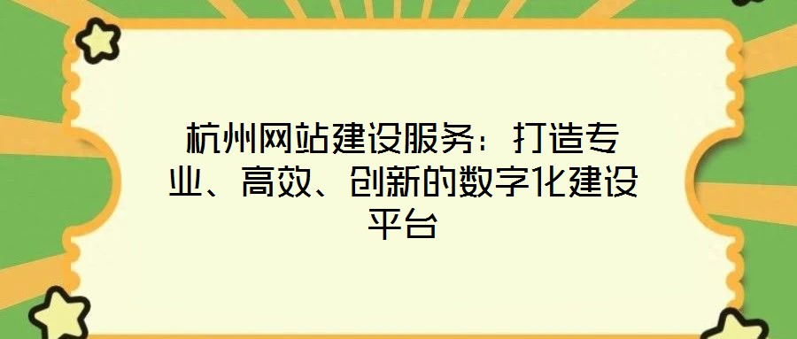杭州網(wǎng)站建設(shè)服務(wù)：打造專業(yè)、高效、創(chuàng)新的數(shù)字化建設(shè)平臺