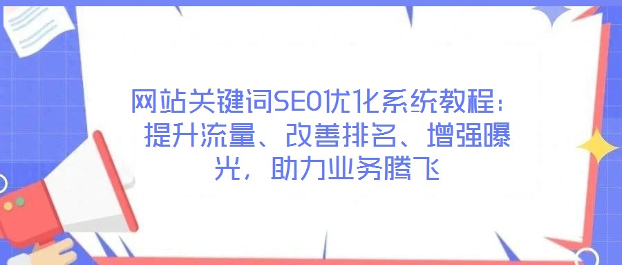 網(wǎng)站關(guān)鍵詞SEO優(yōu)化系統(tǒng)教程：提升流量、改善排名、增強(qiáng)曝光，助力業(yè)務(wù)騰飛