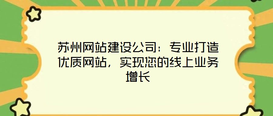 蘇州網(wǎng)站建設(shè)公司：專業(yè)打造優(yōu)質(zhì)網(wǎng)站，實(shí)現(xiàn)您的線上業(yè)務(wù)增長