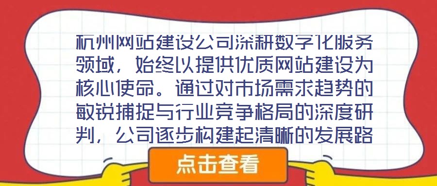 杭州網(wǎng)站建設公司深耕數(shù)字化服務領域，始終以提供優(yōu)質網(wǎng)站建設為核心使命。通過對市場需求趨勢的敏銳捕捉與行業(yè)競爭格局的深度研判，公司逐步構建起清晰的發(fā)展路徑與品牌定