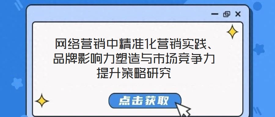  網(wǎng)絡(luò)營銷中精準(zhǔn)化營銷實踐、品牌影響力塑造與市場競爭力提升策略研究