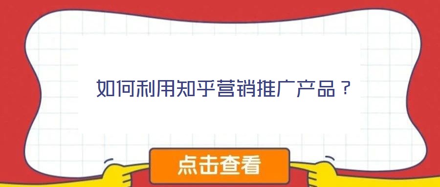 如何利用知乎營銷推廣產(chǎn)品？