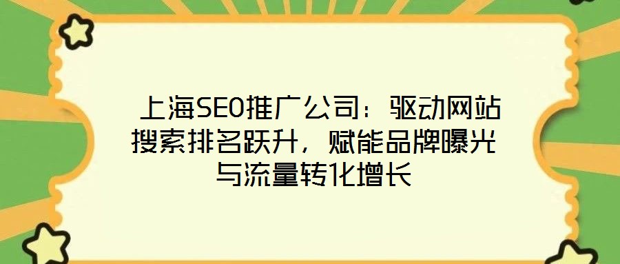  上海SEO推廣公司：驅動網(wǎng)站搜索排名躍升，賦能品牌曝光與流量轉化增長