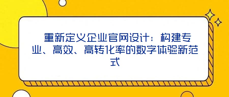  重新定義企業(yè)官網(wǎng)設(shè)計：構(gòu)建專業(yè)、高效、高轉(zhuǎn)化率的數(shù)字體驗(yàn)新范式