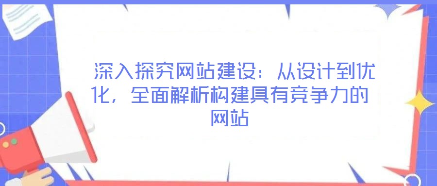  深入探究網(wǎng)站建設(shè)：從設(shè)計到優(yōu)化，全面解析構(gòu)建具有競爭力的網(wǎng)站