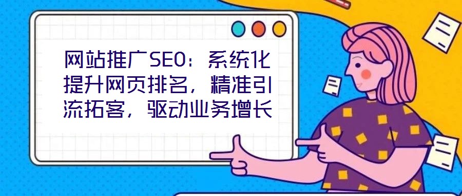 網(wǎng)站推廣SEO：系統(tǒng)化提升網(wǎng)頁排名，精準(zhǔn)引流拓客，驅(qū)動業(yè)務(wù)增長