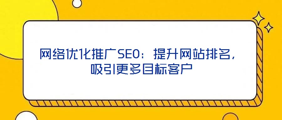網(wǎng)絡(luò)優(yōu)化推廣SEO：提升網(wǎng)站排名，吸引更多目標客戶