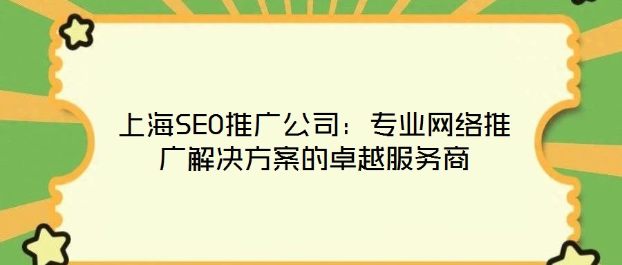 上海SEO推廣公司：專業(yè)網(wǎng)絡(luò)推廣解決方案的卓越服務(wù)商