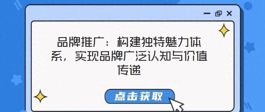 品牌推廣：構(gòu)建獨(dú)特魅力體系，實(shí)現(xiàn)品牌廣泛認(rèn)知與價(jià)值傳遞
